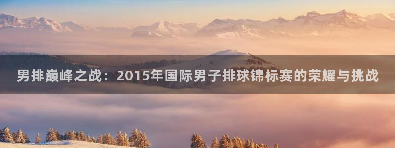 世界杯赛程时间表:男排巅峰之战:2015年国际男子排球锦标赛的荣耀与挑战