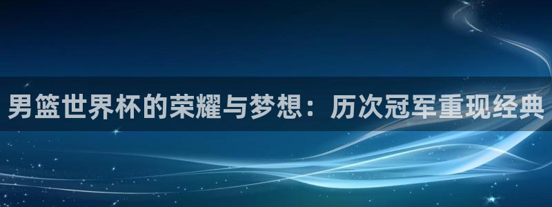 世界杯今日赛程直播:男篮世界杯的荣耀与梦想:历次冠军重现经典