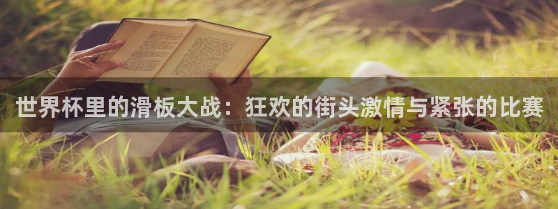 世界杯欧洲区世预赛赛程:世界杯里的滑板大战:狂欢的街头激情与紧张的比赛